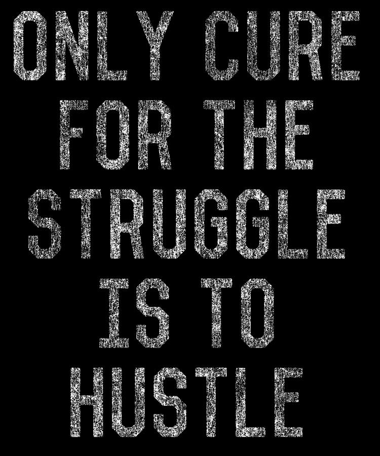 Only Cure For The Struggle is to Hustle Digital Art by Flippin Sweet Gear Only Cure For The Struggle is to Hustle Digital Art by Flippin Sweet Gear