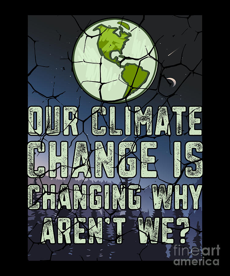 Our Climate Change Is Change Why Aren't We Digital Art By TenShirt - Pixels