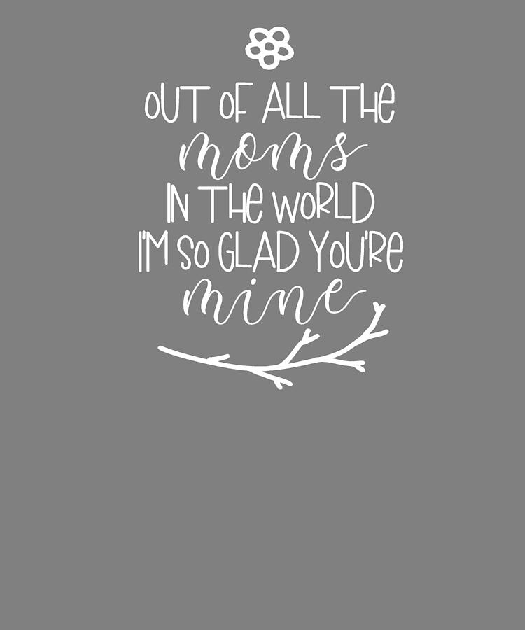 Out of All the Moms In The World Im So Glad Youre Mine Digital Art by