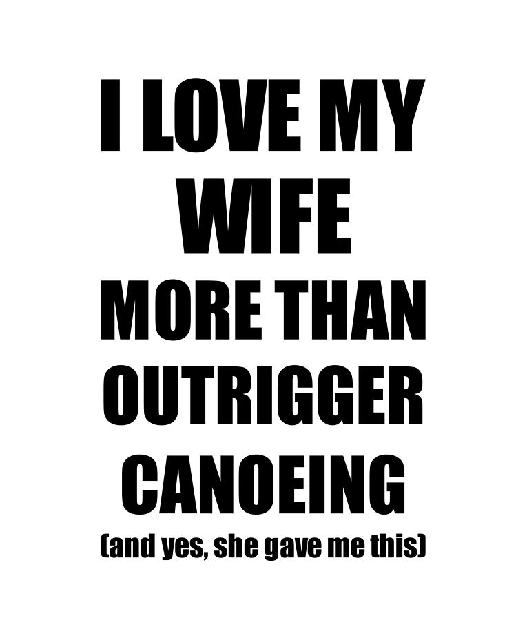 Outrigger Canoeing Husband Funny Valentine Gift Idea For My Hubby Lover From Wife Photograph By Funny Gift Ideas