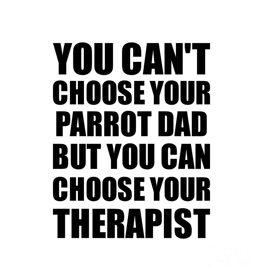 Family Member Digital Art - Parrot Dad You Cant Choose Your Parrot Dad But Therapist Funny Gift Idea Hilarious Witty Gag Joke by Jeff Creation