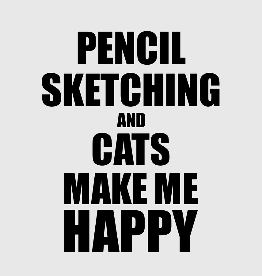 Pencil Sketching And Cats Make Me Happy Funny Gift Idea For Hobby Lover