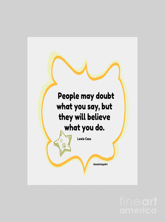 People may doubt what you say, but they will believe what you do Digital Art by Gena Livings