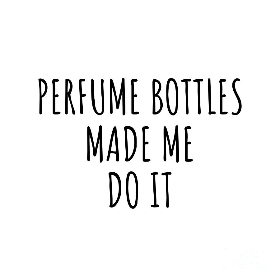 Perfume Bottles Digital Art - Perfume Bottles Made Me Do It by Jeff Creation