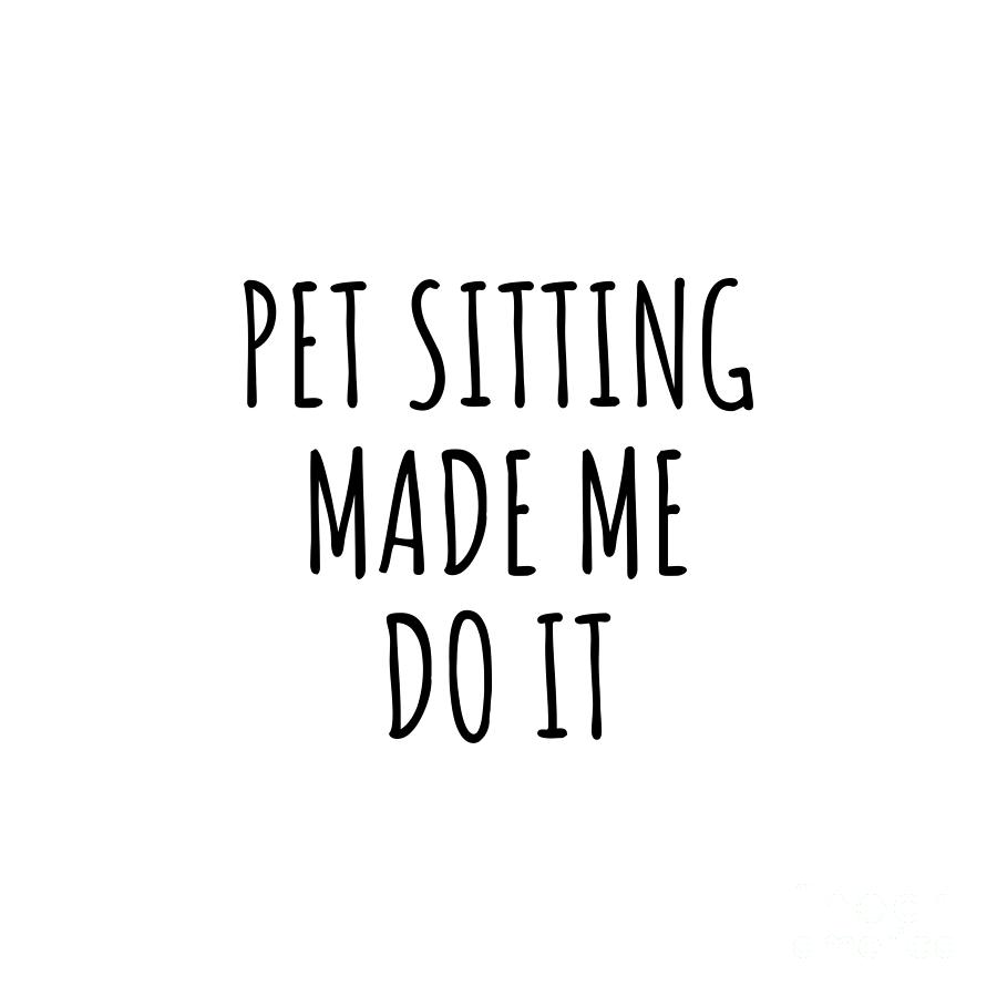 Pet Sitting Digital Art - Pet Sitting Made Me Do It by Jeff Creation