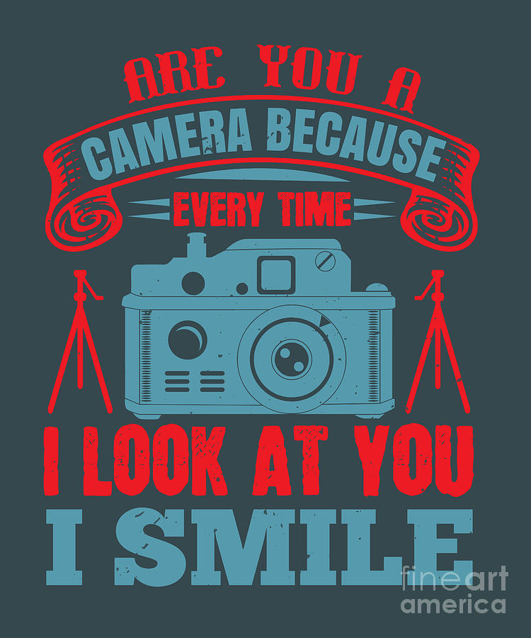 Camera Digital Art - Photograph Gift Are You A Camera Because Everytime I Look At You I Smile Cute Photo Lover by Jeff Creation