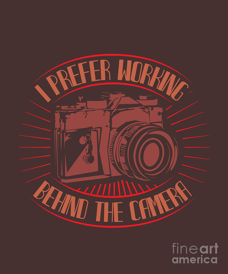 Camera Digital Art - Photograph Gift I Frefer Working Behind The Camera Photo Lover by Jeff Creation