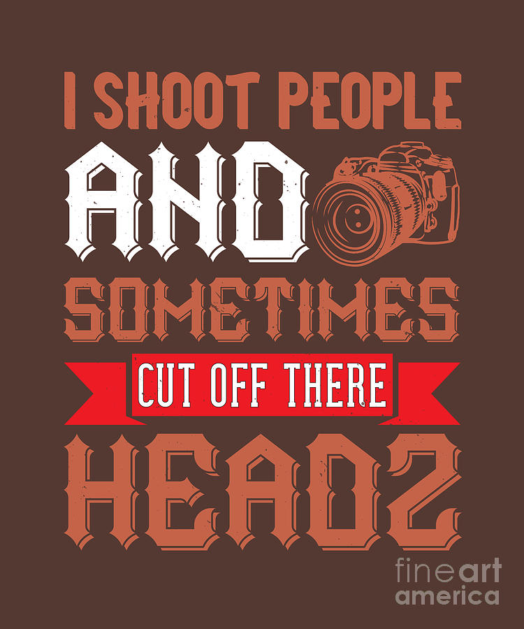 Gift Digital Art - Photograph Gift I Shoot People And Sometimes Cut Off Their Head Photo Lover by Jeff Creation