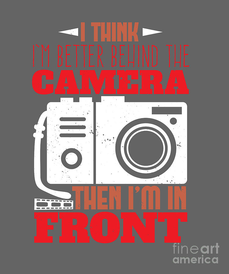 Camera Digital Art - Photograph Gift I Think Im Better Behind The Camera Photo Lover by Jeff Creation
