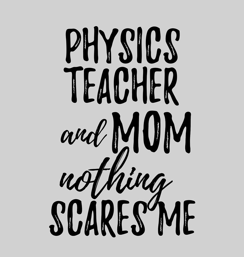 Physics Teacher Mom Funny Gift Idea for Mother Gag Joke Nothing Scares Me  Digital Art by Funny Gift Ideas - Pixels
