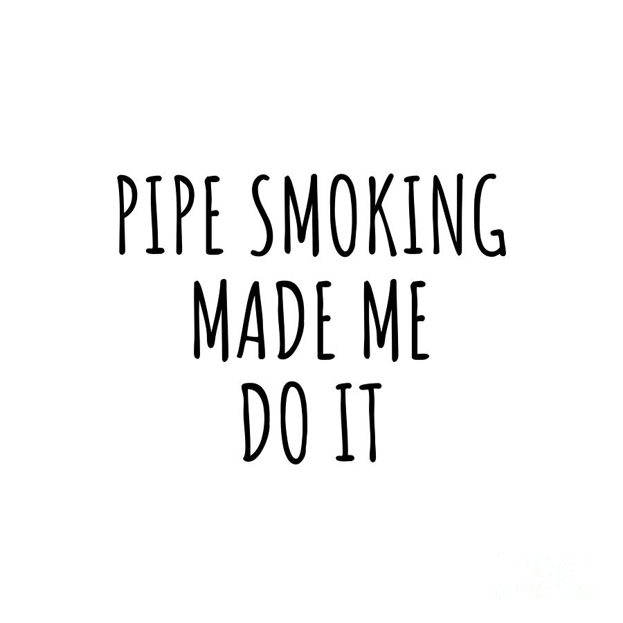 Pipe Smoking Digital Art - Pipe Smoking Made Me Do It by Jeff Creation