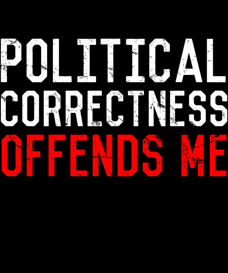 Political Correctness Offends Me Digital Art by Flippin Sweet Gear Political Correctness Offends Me Digital Art by Flippin Sweet Gear