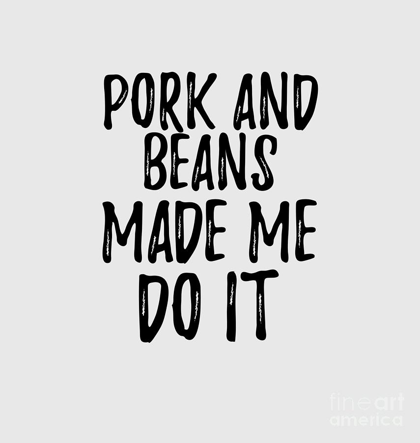 Pork And Beans Made Me Do It Funny Foodie Present Idea Digital Art By Funny Gift Ideas