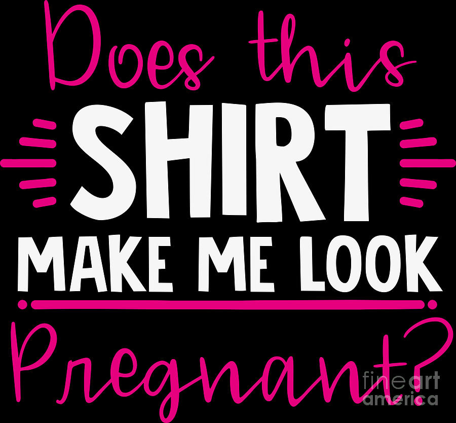 Pregnancy Announcement Digital Art - Pregnant Shirt Does This Shirt Make Me Look Pregnant Gift Tee by Haselshirt