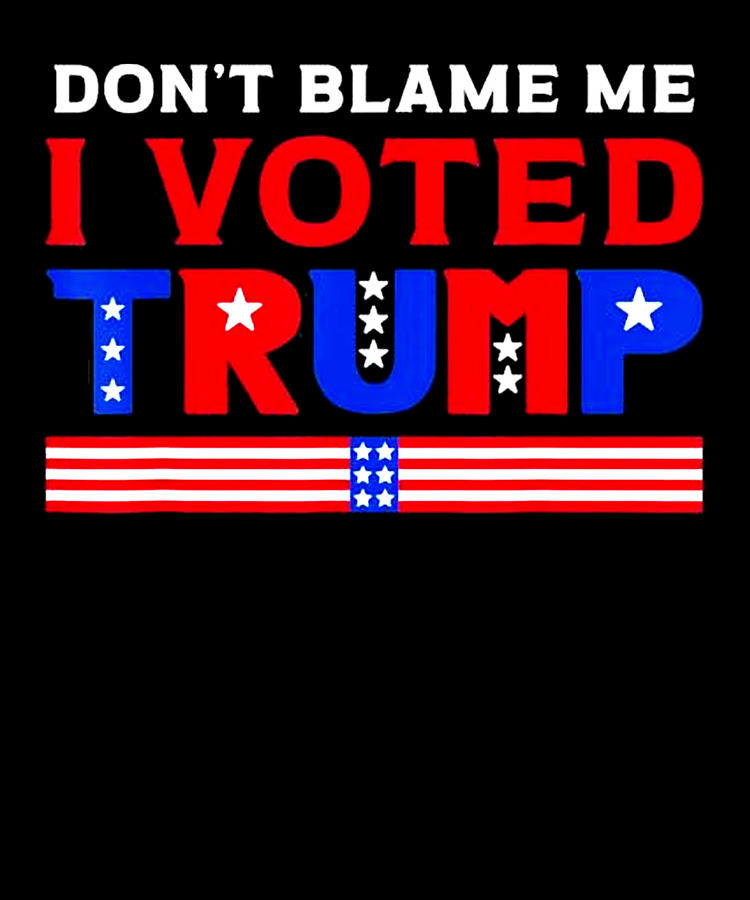 Pro Donald Trump Dont Blame Me I Voted Digital Art By Lazado Fine Art America 