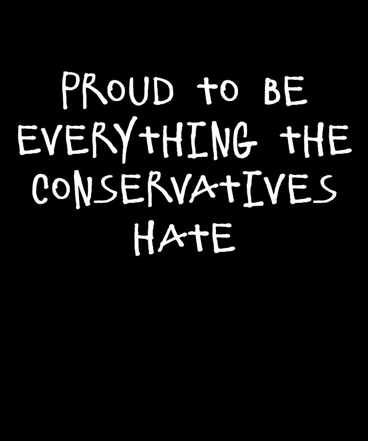 Proud To Be Everything The Conservatives Hate Digital Art by Flippin Sweet Gear