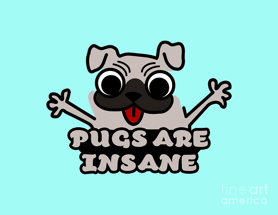 Pugs Are Insane - Funny Silly Cartoon Pug Dog Digital Art by Inspired Images  - Pixels