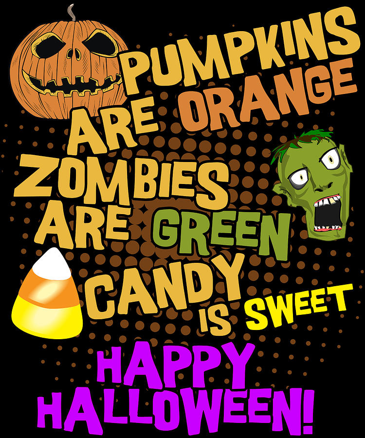 Pumpkins Are Orange Zombies Are Green Candy is Sweet Happy Halloween Digital Art by Flippin Sweet Gear