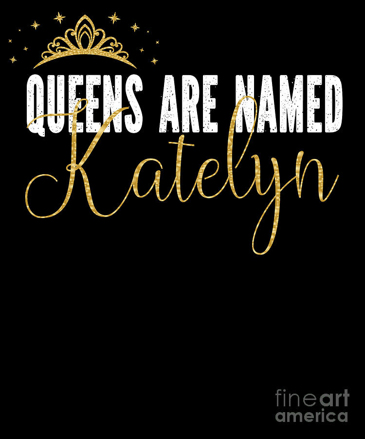 Queens Are Named Katelyn Personalized First Name Girl Print Digital Art Queens Are Named Katelyn Personalized First Name Girl Print Digital Art