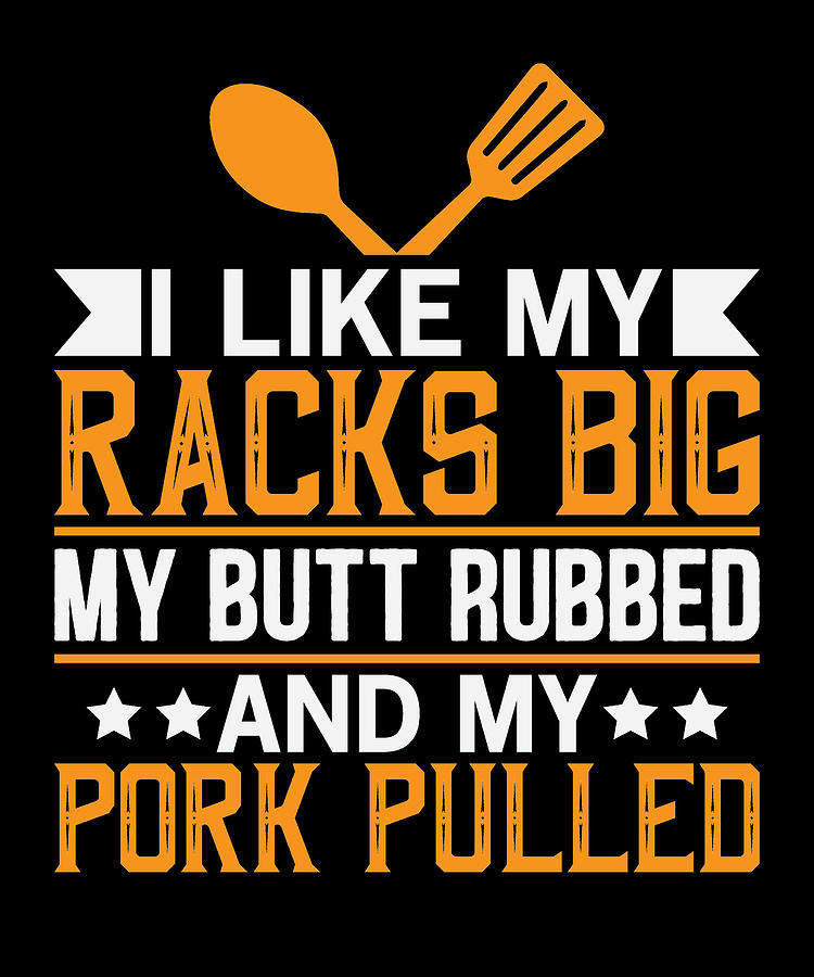 Racks big, Butt rubbed and Pork Pulled Digital Art by Gamikaze | Pixels