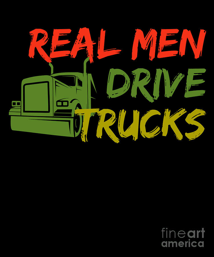 Truck Digital Art - Real Men Drive Trucks Cool Truck Driver Gift by Thomas Larch