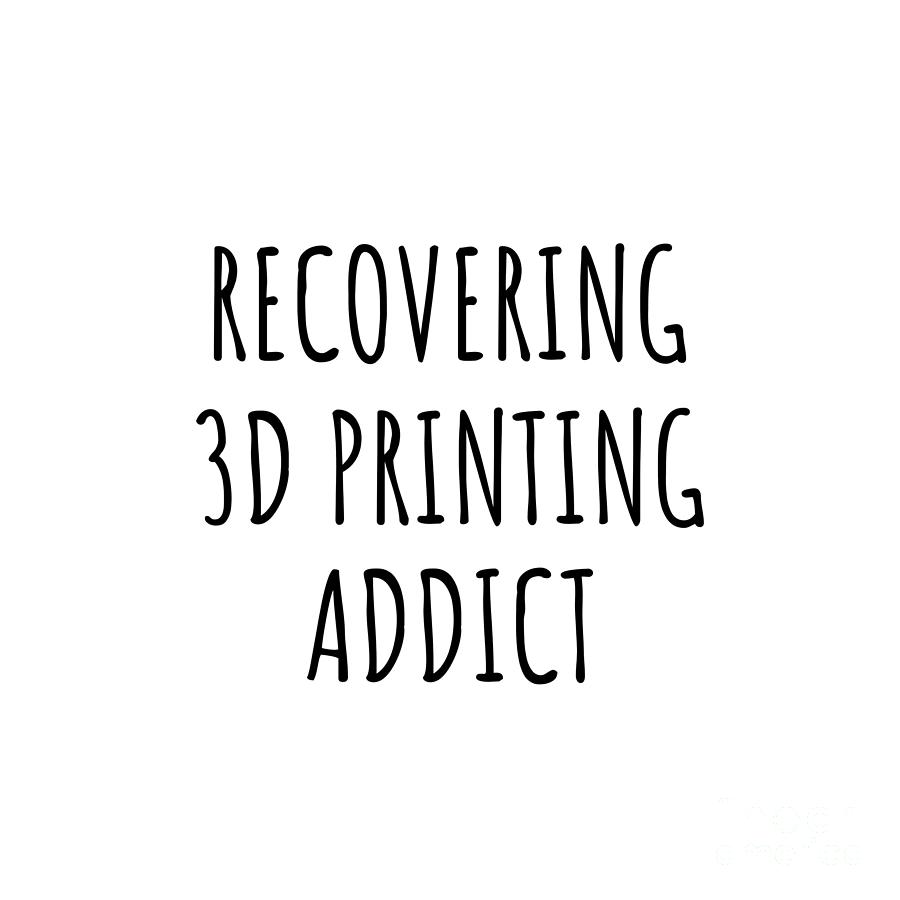 Recovering 3d Printing Addict Funny Gift Idea For Hobby Lover Pun Sarcastic Quote Fan Gag Digital Art by Jeff Creation