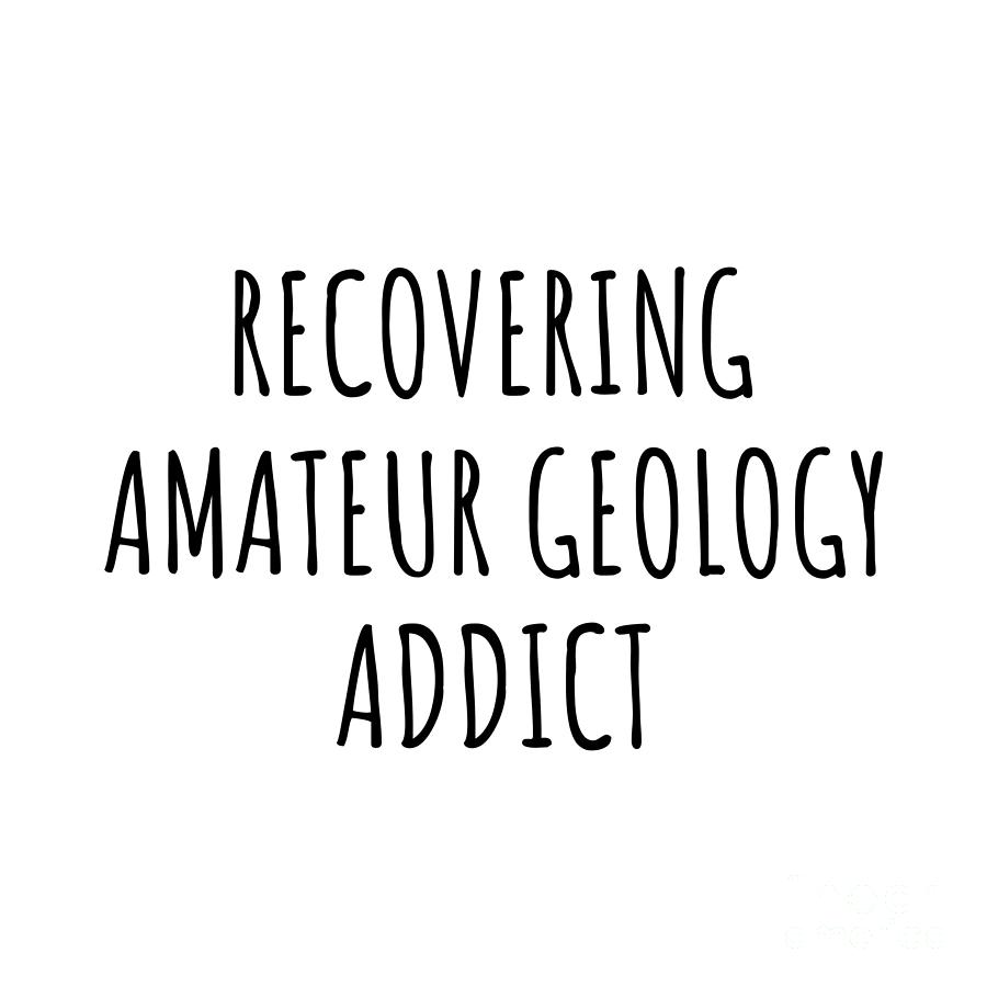 Recovering Digital Art - Recovering Amateur Geology Addict Funny Gift Idea For Hobby Lover Pun Sarcastic Quote Fan Gag by Jeff Creation