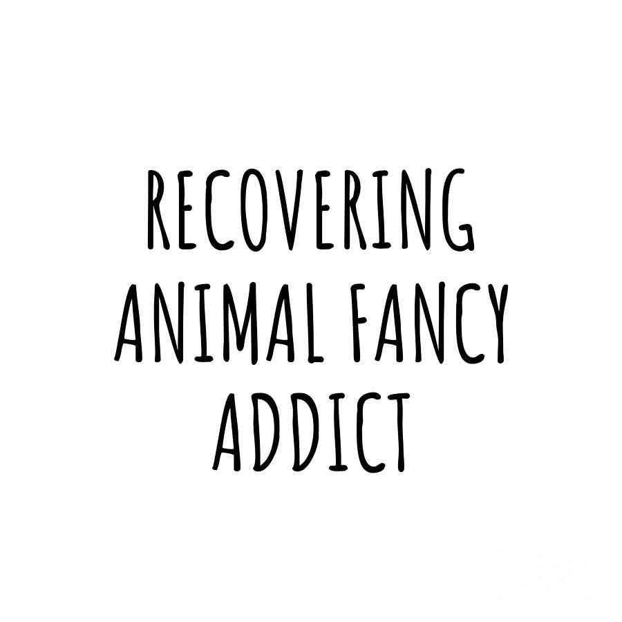 Recovering Digital Art - Recovering Animal Fancy Addict Funny Gift Idea For Hobby Lover Pun Sarcastic Quote Fan Gag by Jeff Creation