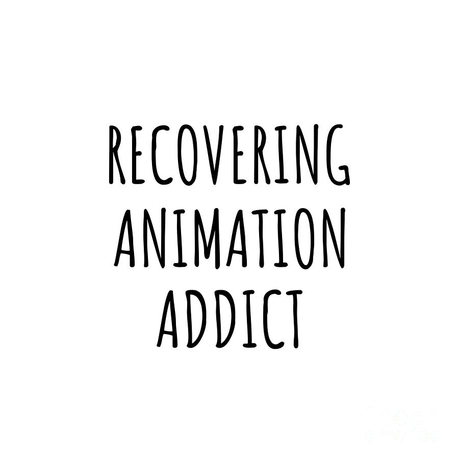 Animation Digital Art - Recovering Animation Addict Funny Gift Idea For Hobby Lover Pun Sarcastic Quote Fan Gag by Jeff Creation