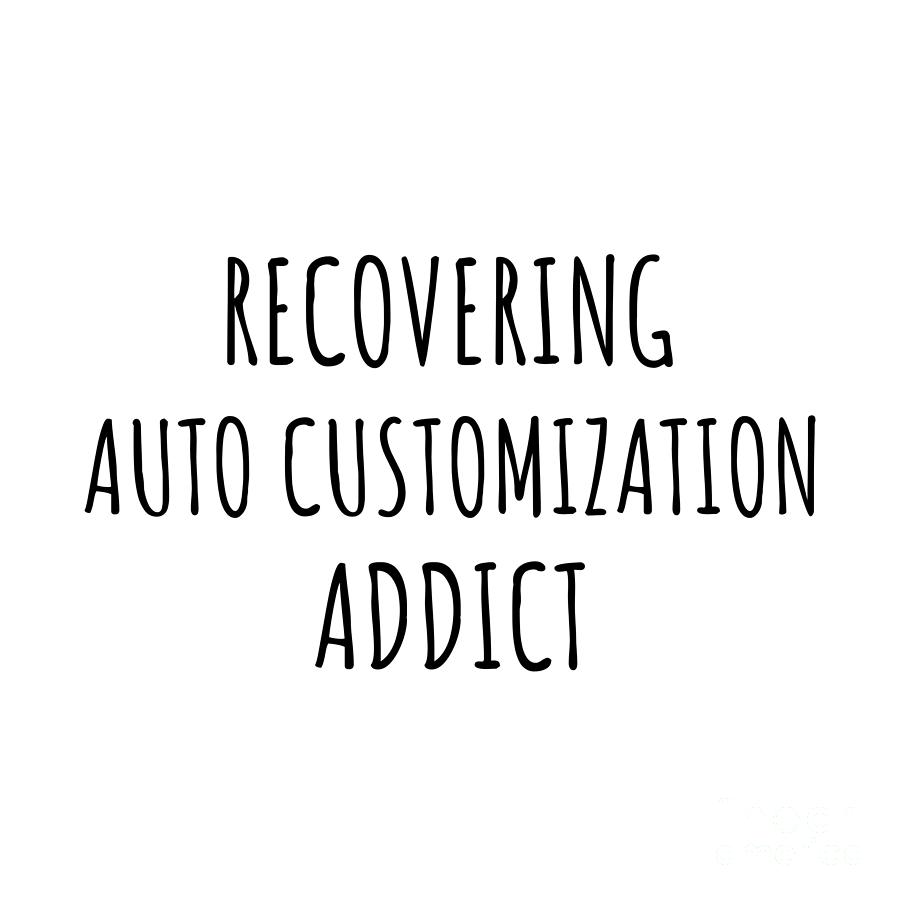 Recovering Digital Art - Recovering Auto Customization Addict Funny Gift Idea For Hobby Lover Pun Sarcastic Quote Fan Gag by Jeff Creation