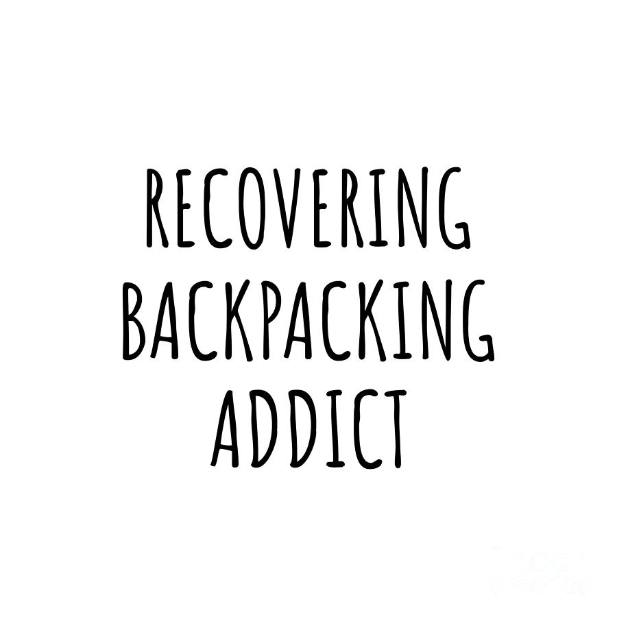 Backpacking Digital Art - Recovering Backpacking Addict Funny Gift Idea For Hobby Lover Pun Sarcastic Quote Fan Gag by Jeff Creation