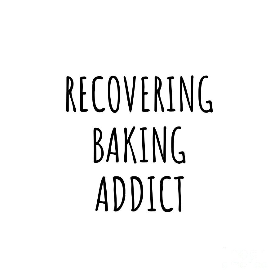 Baking Digital Art - Recovering Baking Addict Funny Gift Idea For Hobby Lover Pun Sarcastic Quote Fan Gag by Jeff Creation