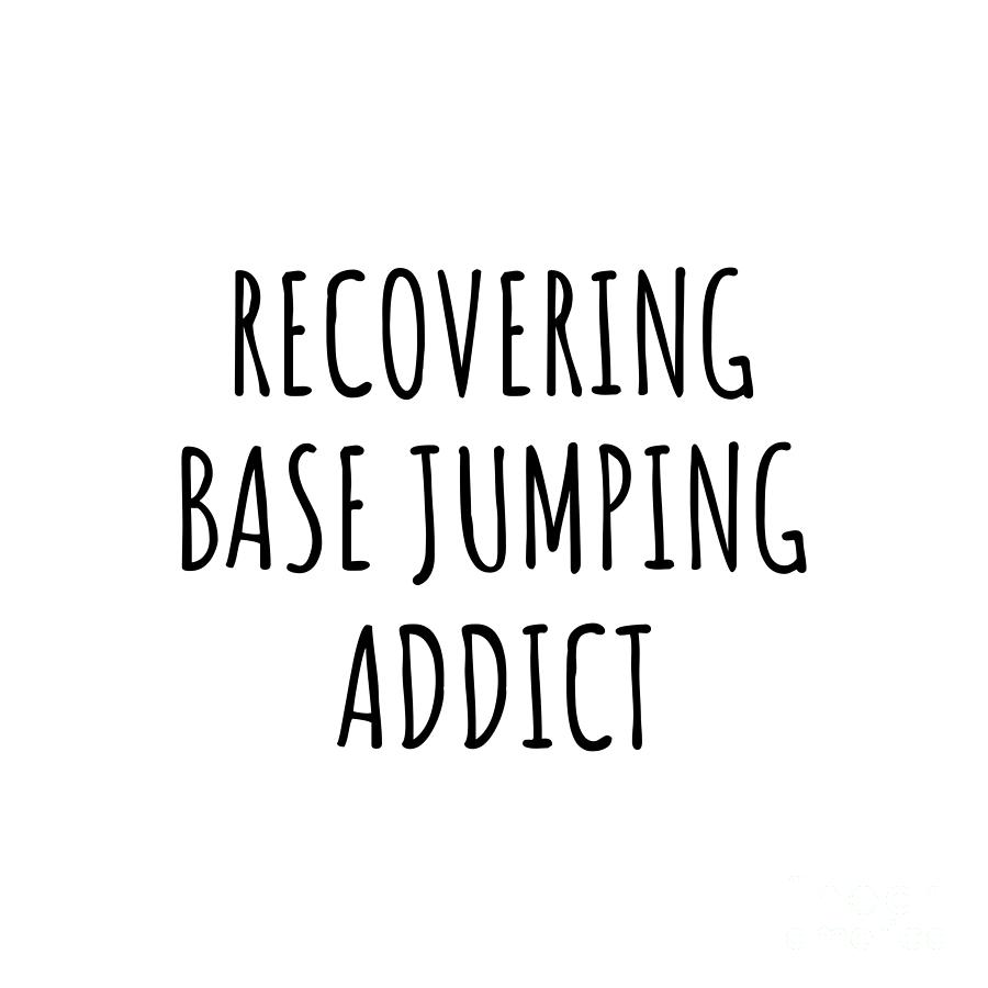 Base Jumping Digital Art - Recovering Base Jumping Addict Funny Gift Idea For Hobby Lover Pun Sarcastic Quote Fan Gag by Jeff Creation