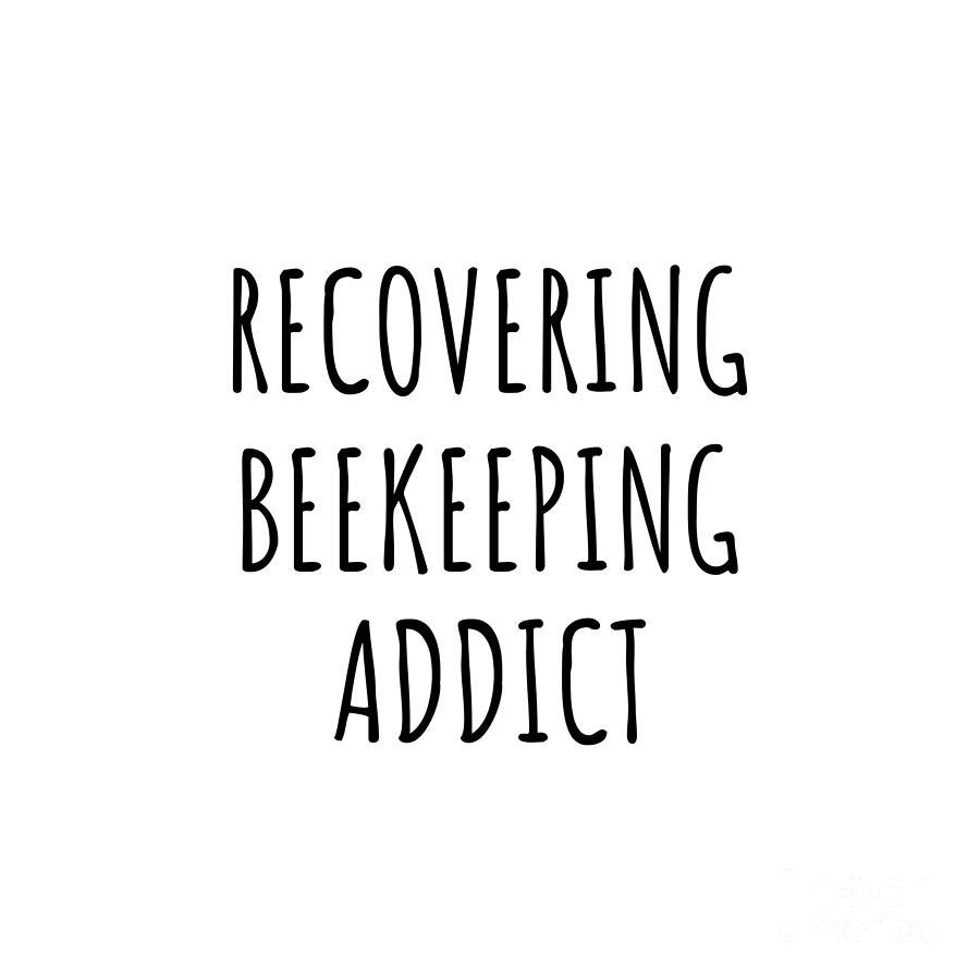 Beekeeping Digital Art - Recovering Beekeeping Addict Funny Gift Idea For Hobby Lover Pun Sarcastic Quote Fan Gag by Jeff Creation