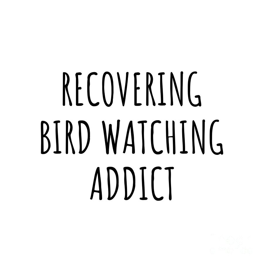 Bird Watching Digital Art - Recovering Bird Watching Addict Funny Gift Idea For Hobby Lover Pun Sarcastic Quote Fan Gag by Jeff Creation