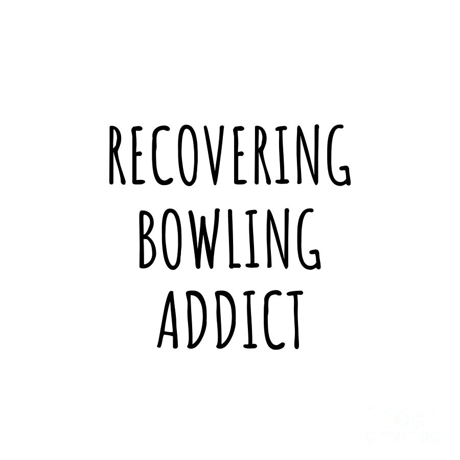 Bowling Gift Digital Art - Recovering Bowling Addict Funny Gift Idea For Hobby Lover Pun Sarcastic Quote Fan Gag by Jeff Creation