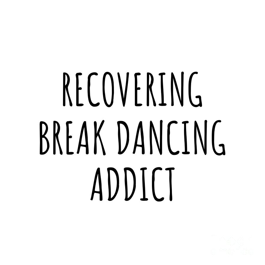 Break Dancing Digital Art - Recovering Break Dancing Addict Funny Gift Idea For Hobby Lover Pun Sarcastic Quote Fan Gag by Jeff Creation