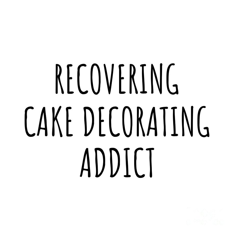 Cake Decorating Digital Art - Recovering Cake Decorating Addict Funny Gift Idea For Hobby Lover Pun Sarcastic Quote Fan Gag by Jeff Creation