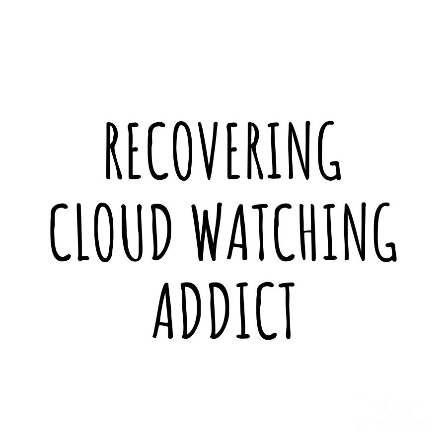 Cloud Watching Digital Art - Recovering Cloud Watching Addict Funny Gift Idea For Hobby Lover Pun Sarcastic Quote Fan Gag by Jeff Creation