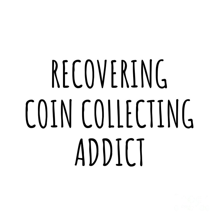 Coin Collecting Digital Art - Recovering Coin Collecting Addict Funny Gift Idea For Hobby Lover Pun Sarcastic Quote Fan Gag by Jeff Creation