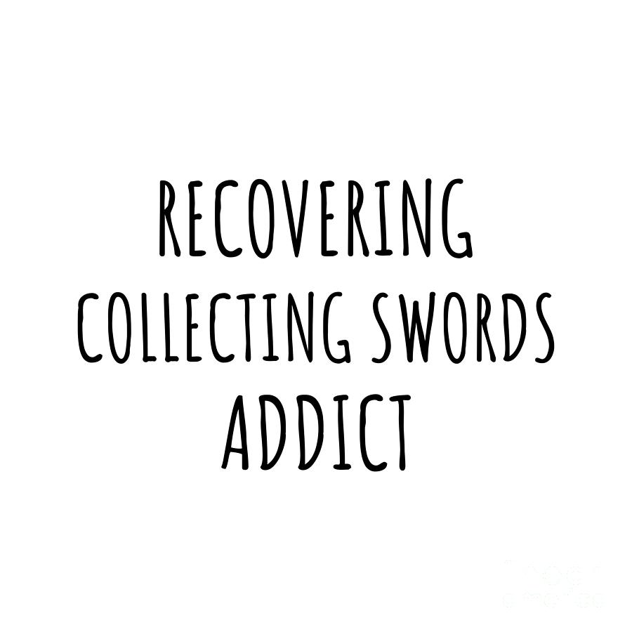 Recovering Digital Art - Recovering Collecting Swords Addict Funny Gift Idea For Hobby Lover Pun Sarcastic Quote Fan Gag by Jeff Creation