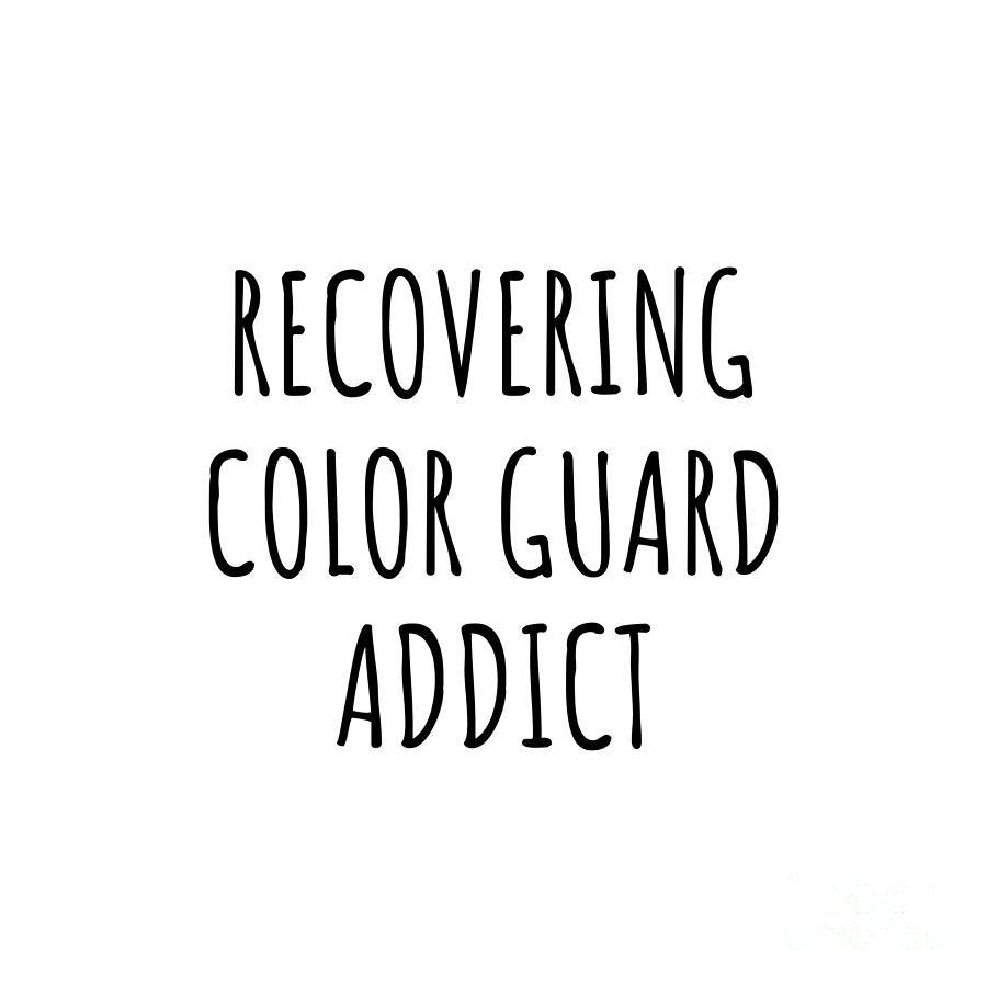 Color Guard Digital Art - Recovering Color Guard Addict Funny Gift Idea For Hobby Lover Pun Sarcastic Quote Fan Gag by Jeff Creation