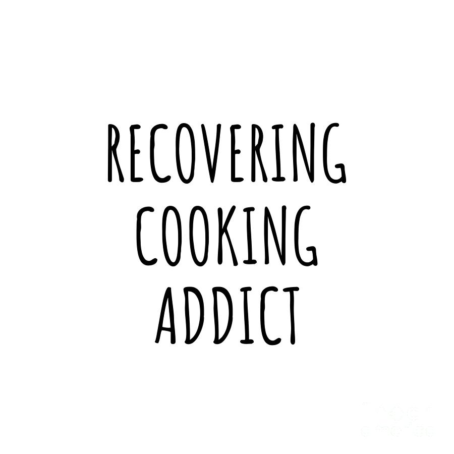 Cooking Digital Art - Recovering Cooking Addict Funny Gift Idea For Hobby Lover Pun Sarcastic Quote Fan Gag by Jeff Creation