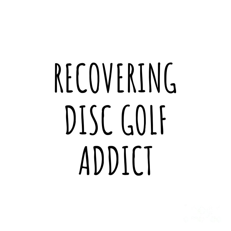 Disc Golf Digital Art - Recovering Disc Golf Addict Funny Gift Idea For Hobby Lover Pun Sarcastic Quote Fan Gag by Jeff Creation