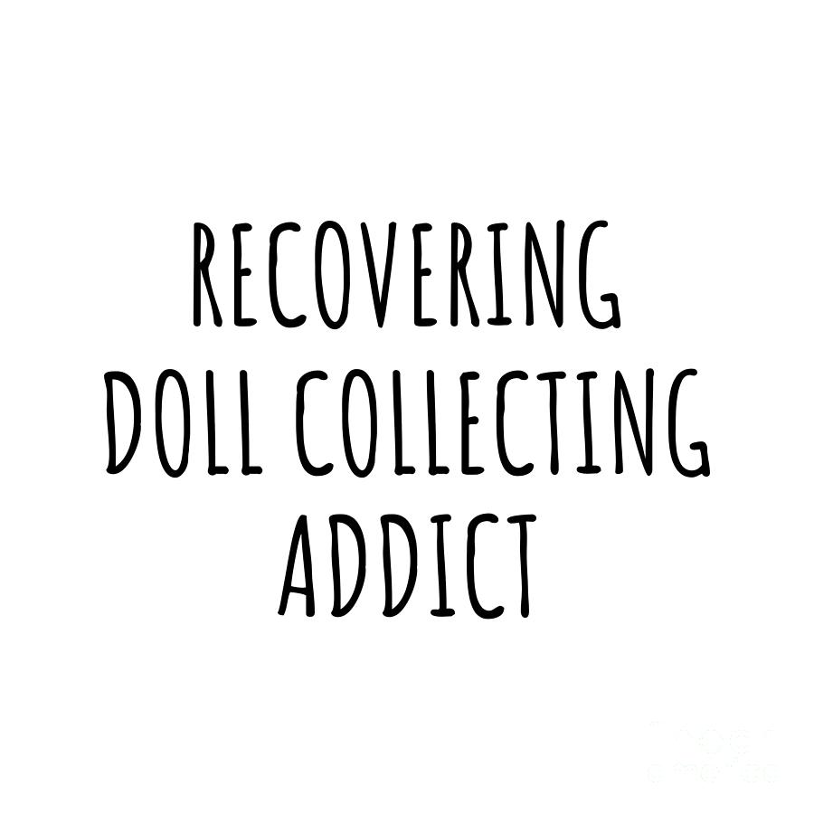 Recovering Digital Art - Recovering Doll Collecting Addict Funny Gift Idea For Hobby Lover Pun Sarcastic Quote Fan Gag by Jeff Creation