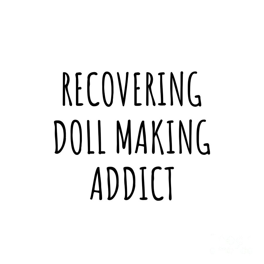 Doll Making Digital Art - Recovering Doll Making Addict Funny Gift Idea For Hobby Lover Pun Sarcastic Quote Fan Gag by Jeff Creation