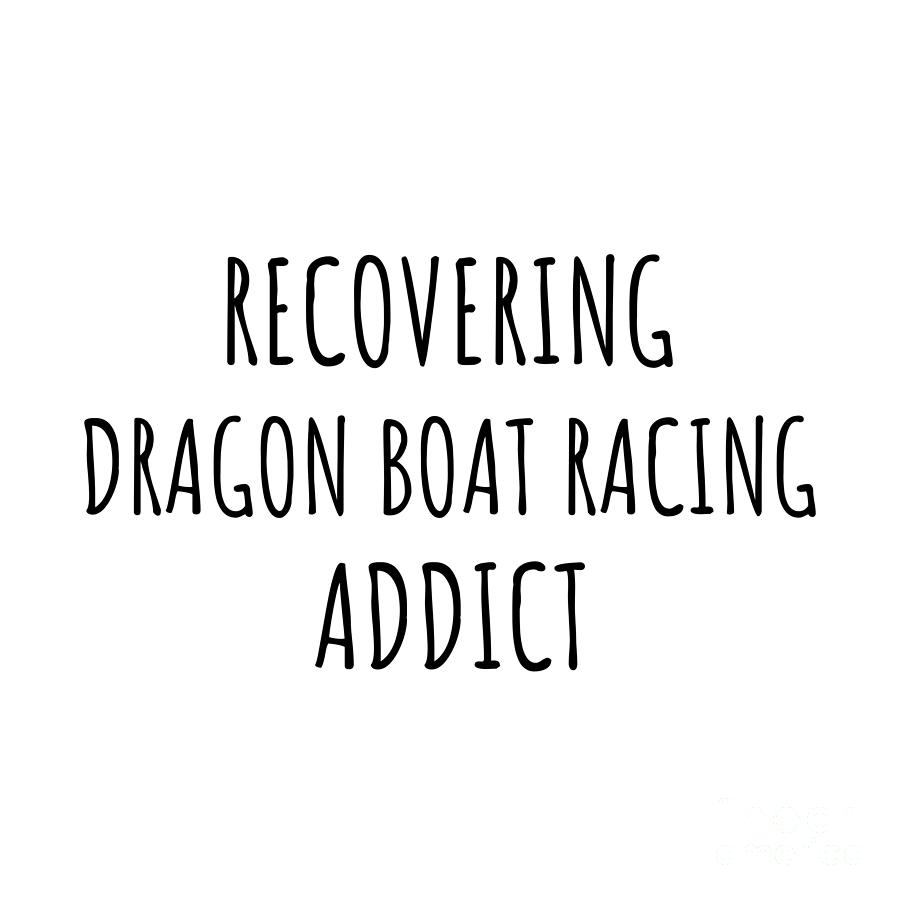 Dragon Boat Racing Digital Art - Recovering Dragon Boat Racing Addict Funny Gift Idea For Hobby Lover Pun Sarcastic Quote Fan Gag by Jeff Creation