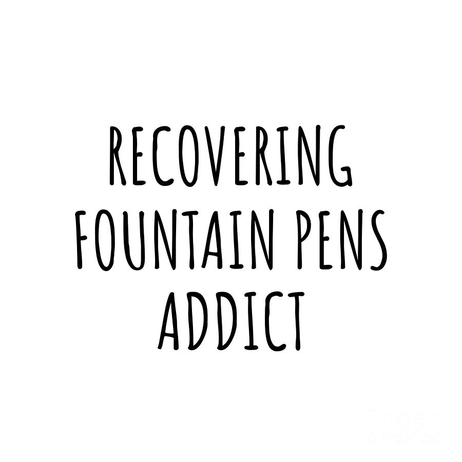 Fountain Pens Digital Art - Recovering Fountain Pens Addict Funny Gift Idea For Hobby Lover Pun Sarcastic Quote Fan Gag by Jeff Creation