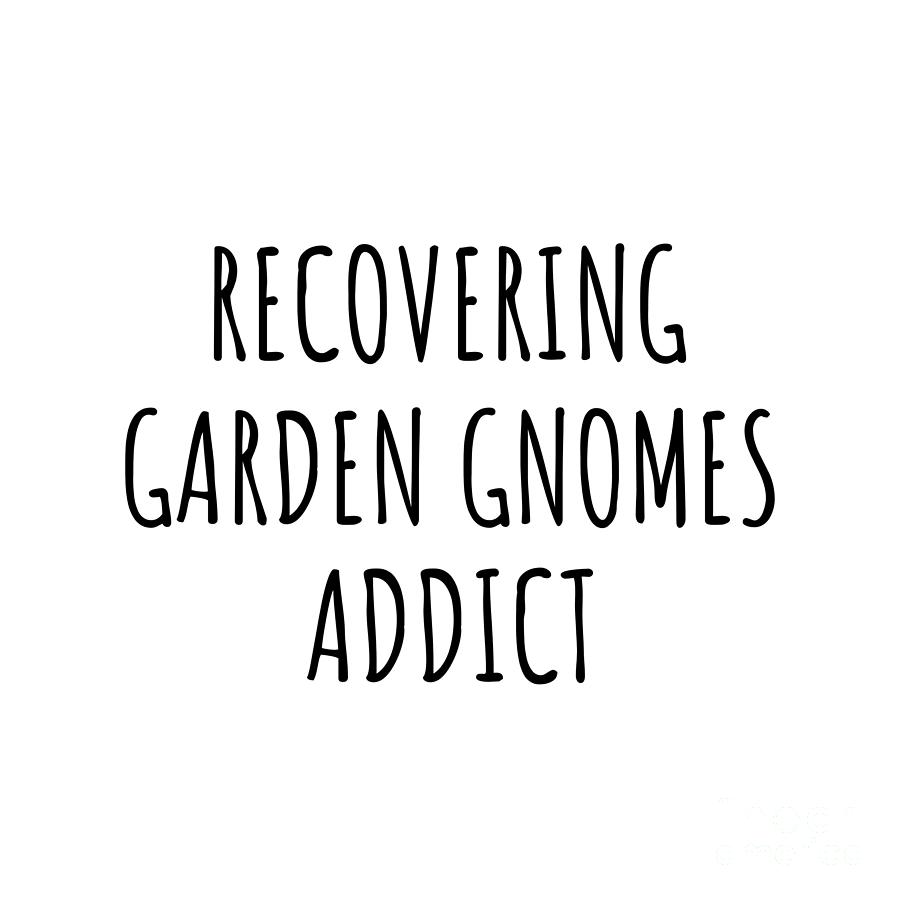 Garden Gnomes Digital Art - Recovering Garden Gnomes Addict Funny Gift Idea For Hobby Lover Pun Sarcastic Quote Fan Gag by Jeff Creation