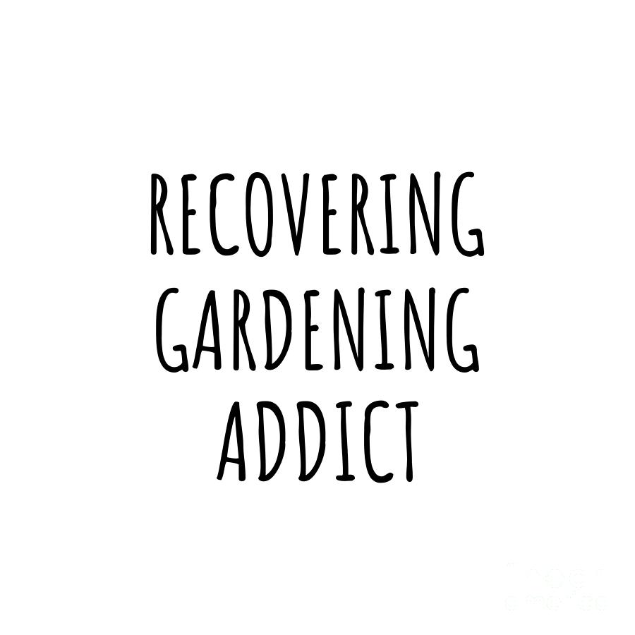 Gardening Digital Art - Recovering Gardening Addict Funny Gift Idea For Hobby Lover Pun Sarcastic Quote Fan Gag by Jeff Creation